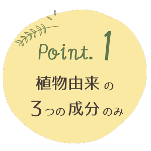 Point.1植物由来の3つの成分のみ