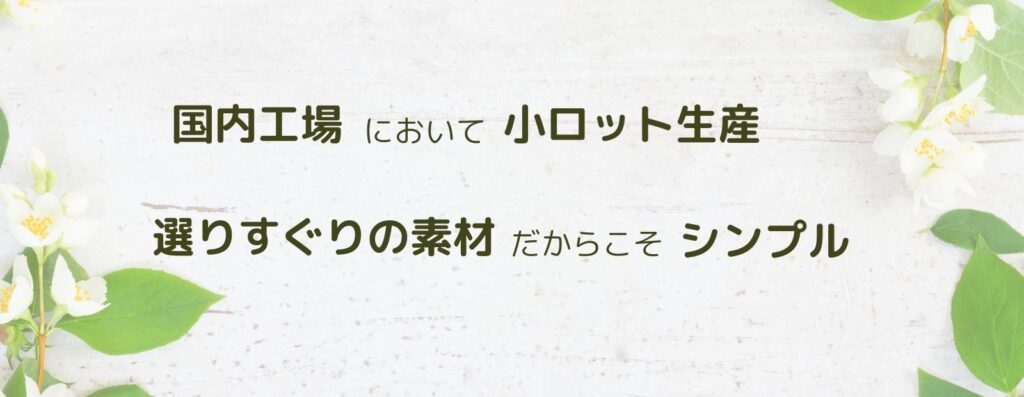 国内工場において小ロット小生産、選りすぐりの素材だからこそシンプルに